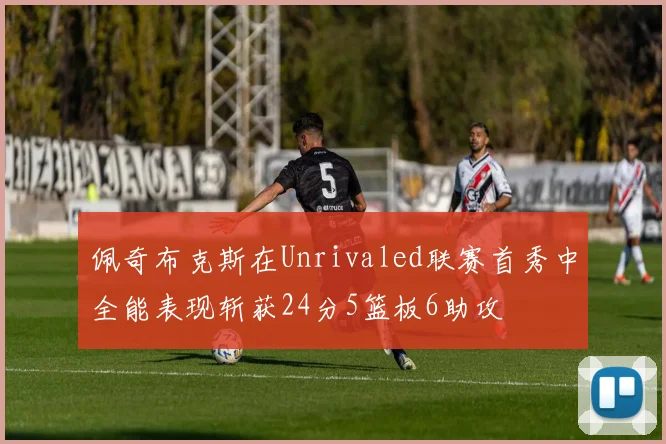 佩奇布克斯在Unrivaled联赛首秀中全能表现斩获24分5篮板6助攻