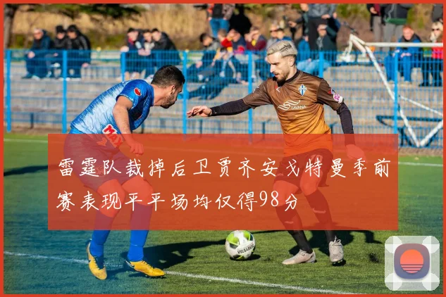 雷霆队裁掉后卫贾齐安戈特曼季前赛表现平平场均仅得98分