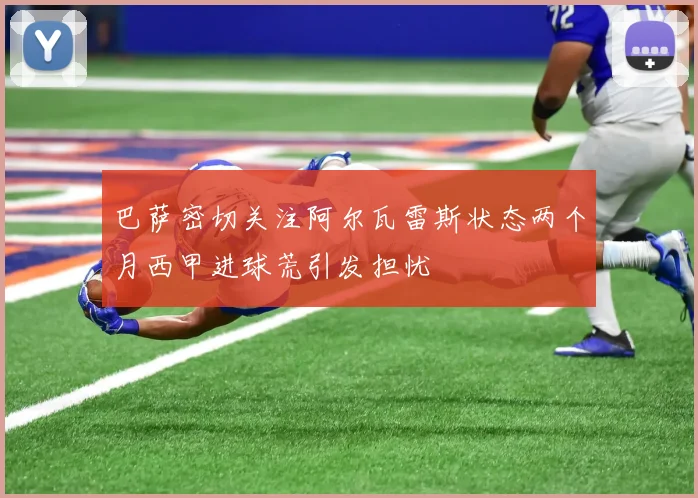 巴萨密切关注阿尔瓦雷斯状态两个月西甲进球荒引发担忧