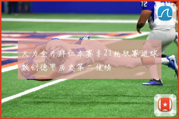 火力全开拜仁本赛季21轮联赛进球数创德甲历史第二佳绩